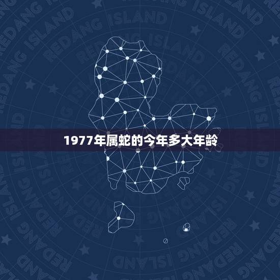 1977年属蛇的今年多大年龄 77年45岁倒霉年怎么化解 1977年属蛇的今年多大年龄 77年45岁倒霉年怎么化解