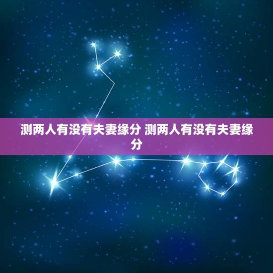 测两人有没有夫妻缘分 测两人有没有夫妻缘分 测两人有没有夫妻缘分 测两人有没有夫妻缘分