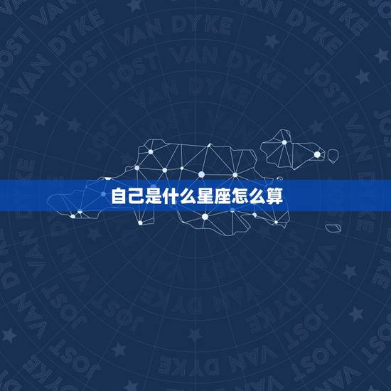 自己是什么星座怎么算,怎么知道自己是什么星座? 自己是什么星座怎么算,怎么知道自己是什么星座?