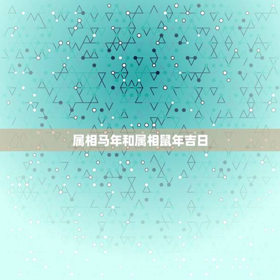 属相马年和属相鼠年吉日,女属鼠男属马今年结婚最好的日子是哪天 属相马年和属相鼠年吉日,女属鼠男属马今年结婚最好的日子是哪天