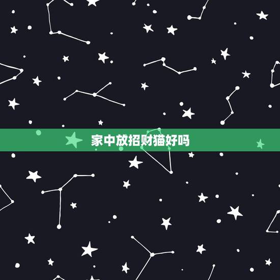 家中放招财猫好吗,摆放招财猫到底是好还是不好 家中放招财猫好吗,摆放招财猫到底是好还是不好