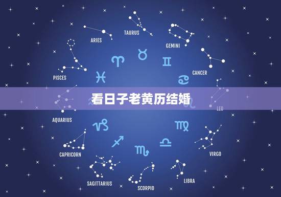 看日子老黄历结婚，结婚看日子2023年黄道吉日