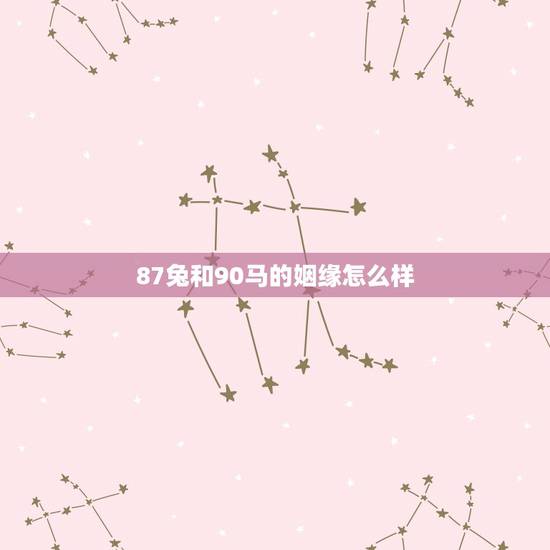 87兔和90马的姻缘怎么样,1987兔和1990马的婚姻 87兔和90马的姻缘怎么样,1987兔和1990马的婚姻