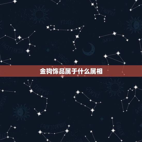 金狗饰品属于什么属相，属狗的女人适合戴什么饰品