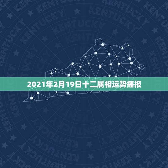 2021年2月19日十二属相运势播报,2021年12生肖每月运势详解 2021年2月19日十二属相运势播报,2021年12生肖每月运势详解