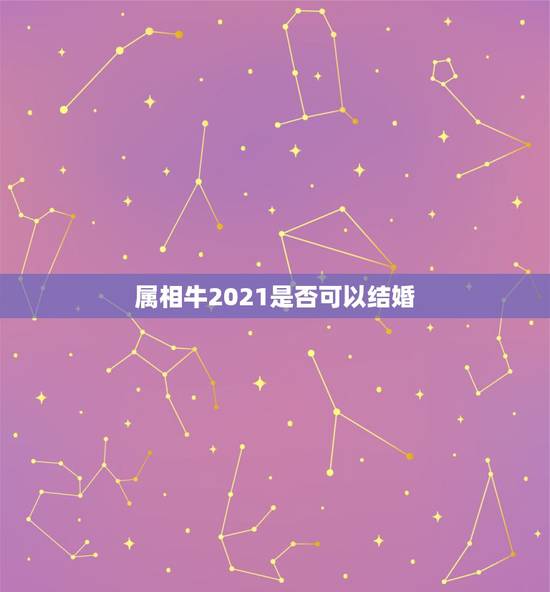 属相牛2021是否可以结婚，2021属牛的本命年好不好