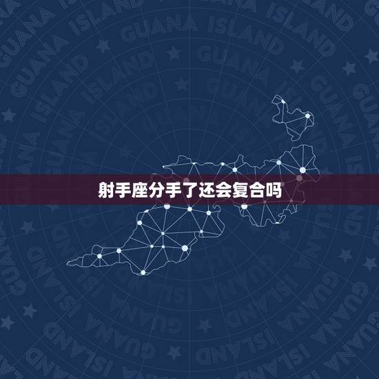 射手座分手了还会复合吗,和射手座男生分手后还会复合吗?如果复合是因为他 射手座分手了还会复合吗,和射手座男生分手后还会复合吗?如果复合是因为他