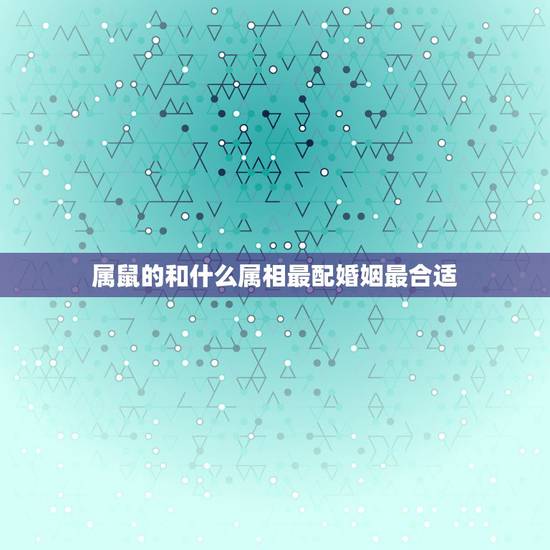 属鼠的和什么属相最配婚姻最合适，属鼠更佳婚配前十名属相