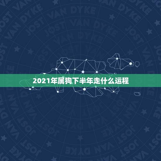 2021年属狗下半年走什么运程，生肖狗2021年运势