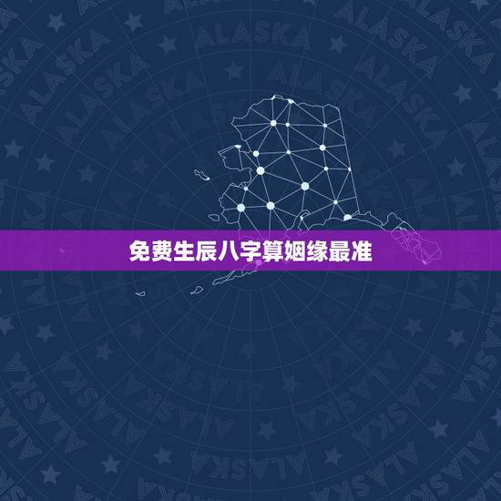 免费生辰八字算姻缘最准，生辰八字姻缘查询免费