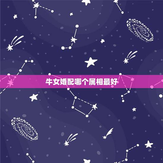 牛女婚配哪个属相最好，98年属虎的男和97年的女牛能相配吗