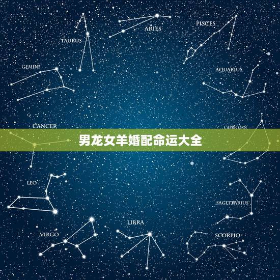 男龙女羊婚配命运大全,属龙男和属羊女婚配 男龙女羊婚配命运大全,属龙男和属羊女婚配