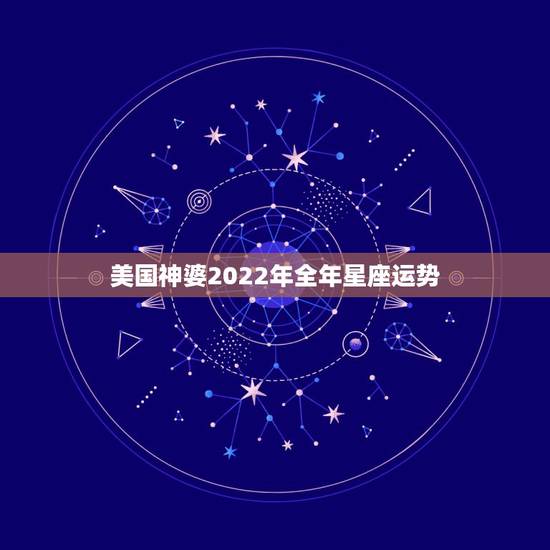 美国神婆2022年全年星座运势,l2星座-周运势(2o15,l0,4~ 美国神婆2022年全年星座运势,l2星座-周运势(2o15,l0,4~