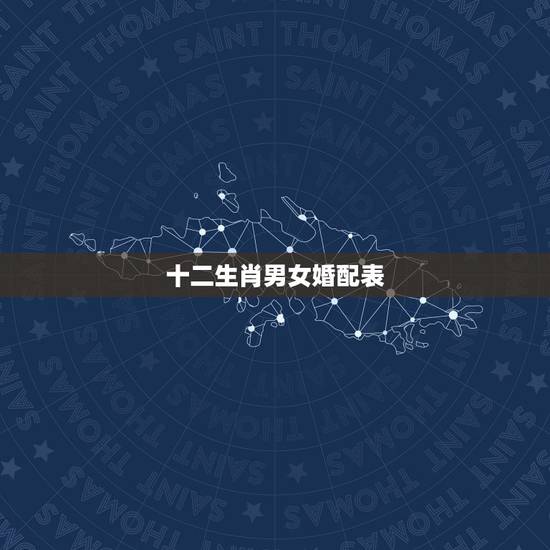 十二生肖男女婚配表,最全十二生肖婚配表 十二生肖男女婚配表,最全十二生肖婚配表