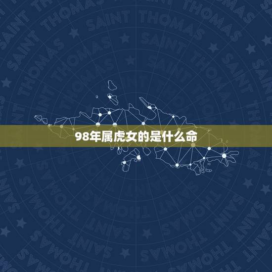 98年属虎女的是什么命，98属虎一生三大坎