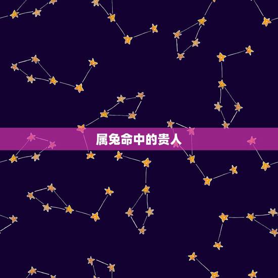 属兔命中的贵人,1987属兔的贵人是谁 属兔命中的贵人,1987属兔的贵人是谁
