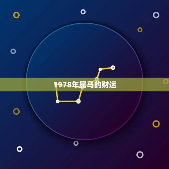 1978年属马的财运,78年属马人2021年运势及运程 1978年属马的财运,78年属马人2021年运势及运程