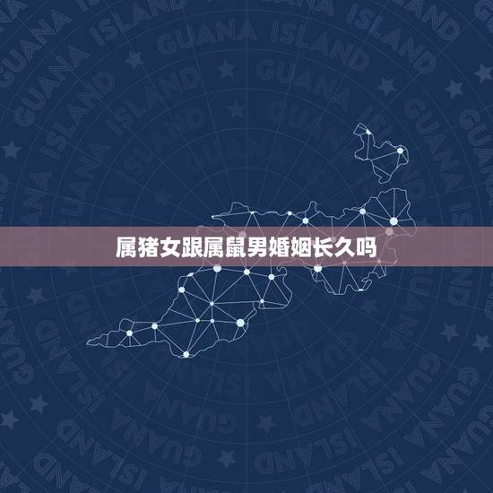 属猪女跟属鼠男婚姻长久吗,属猪女跟属鼠男的爱情 属猪女跟属鼠男婚姻长久吗,属猪女跟属鼠男的爱情