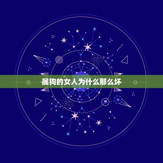 属狗的女人为什么那么坏,属狗的离婚女人命运好不好 属狗的女人为什么那么坏,属狗的离婚女人命运好不好
