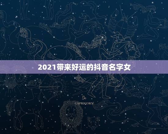 2021带来好运的抖音名字女，2021抖音好运的女名字