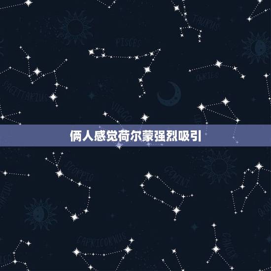 俩人感觉荷尔蒙强烈吸引,男性为什么可以吸引女性.其实有荷尔蒙这个东西的 俩人感觉荷尔蒙强烈吸引,男性为什么可以吸引女性.其实有荷尔蒙这个东西的