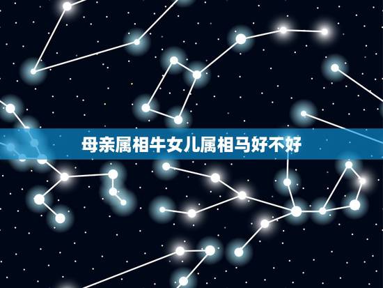 母亲属相牛女儿属相马好不好,妈妈属马生的女儿属牛会怎样? 母亲属相牛女儿属相马好不好,妈妈属马生的女儿属牛会怎样?