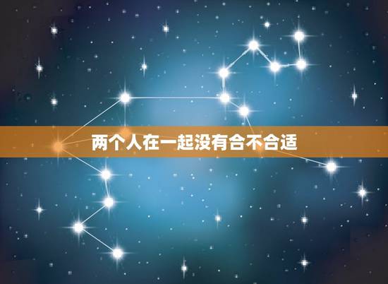 两个人在一起没有合不合适,请问两个人在一起什么叫合适什么叫不合适? 两个人在一起没有合不合适,请问两个人在一起什么叫合适什么叫不合适?