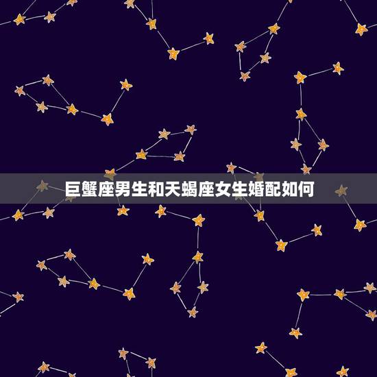 巨蟹座男生和天蝎座女生婚配如何,巨蟹座的男生和天蝎座的女生配吗 巨蟹座男生和天蝎座女生婚配如何,巨蟹座的男生和天蝎座的女生配吗