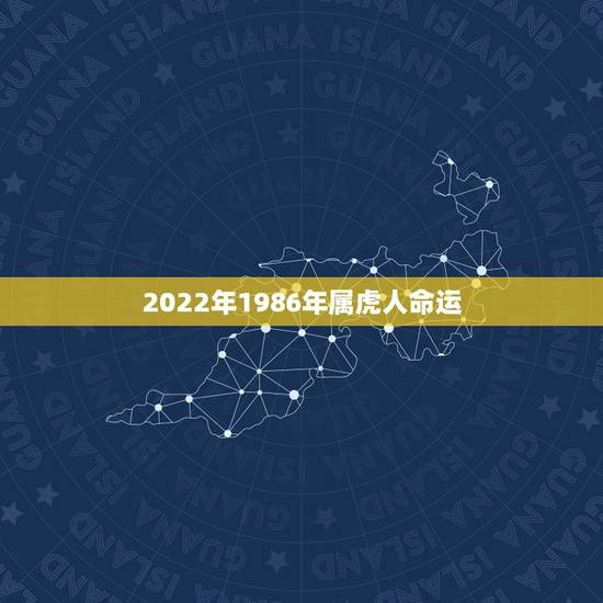 2022年1986年属虎人命运，1986年属虎人2022年运势