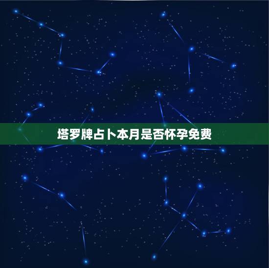塔罗牌占卜本月是否怀孕免费，塔罗测几月怀孕