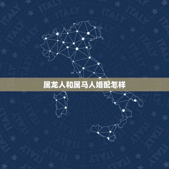 属龙人和属马人婚配怎样，属龙男和属马女相配吗？结婚后财运和婚姻如何