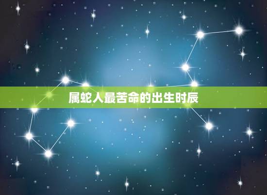 属蛇人最苦命的出生时辰，福气之蛇几月的好