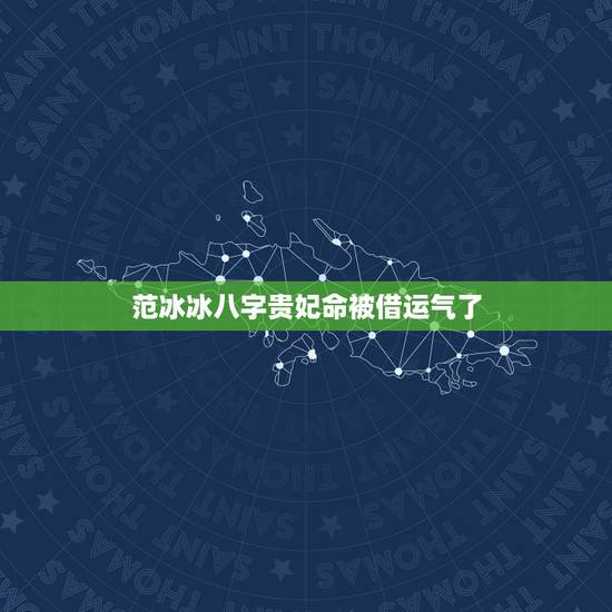 范冰冰八字贵妃命被借运气了，请问大师，怎么知道自己的运势是否被人借走了
