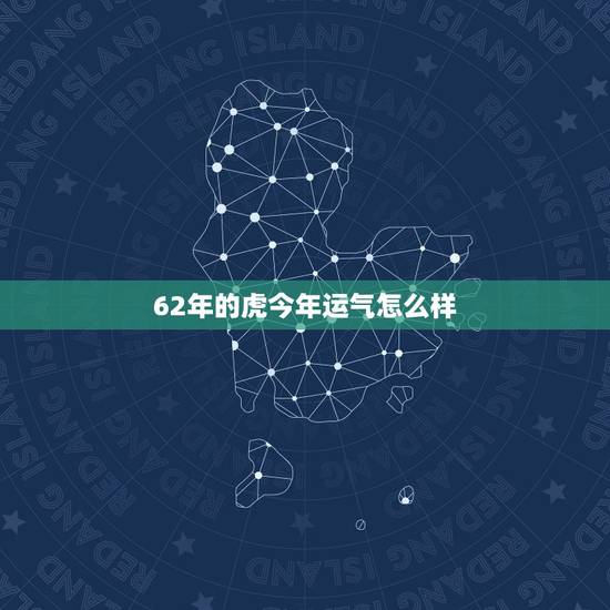 62年的虎今年运气怎么样，属虎的62年的虎哪年才有财