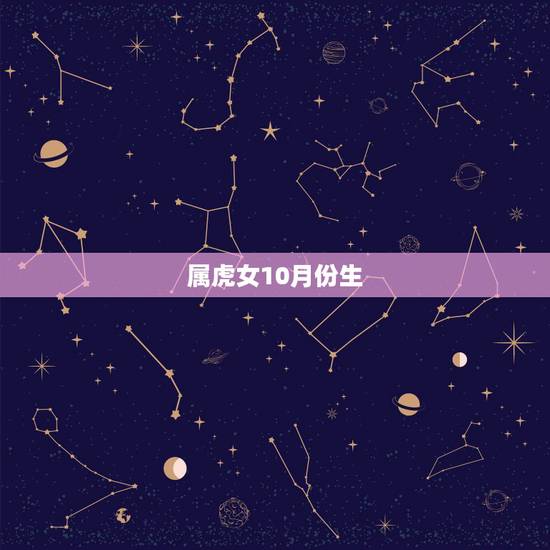 属虎女10月份生,属虎犯月份是几月份 属虎女10月份生,属虎犯月份是几月份