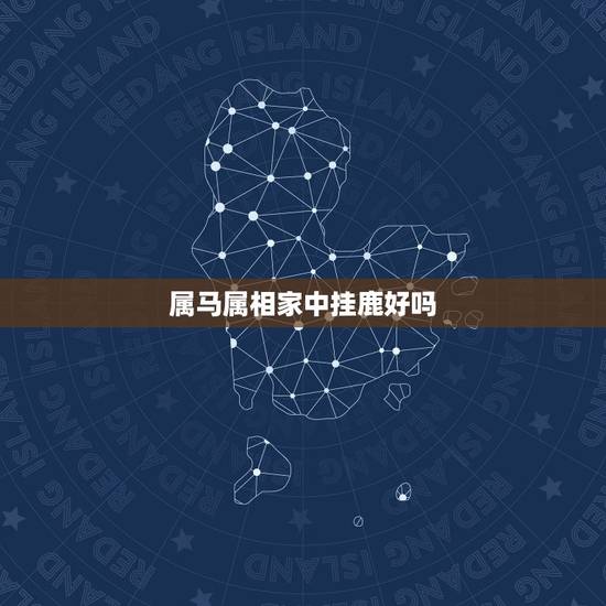 属马属相家中挂鹿好吗,鹿代表12生肖里的什么 属马属相家中挂鹿好吗,鹿代表12生肖里的什么