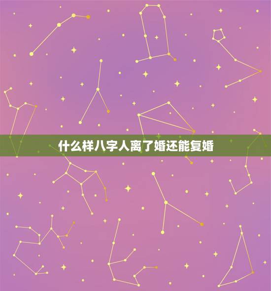 什么样八字人离了婚还能复婚,这两个生辰八字离婚后还可以复婚吗? 什么样八字人离了婚还能复婚,这两个生辰八字离婚后还可以复婚吗?