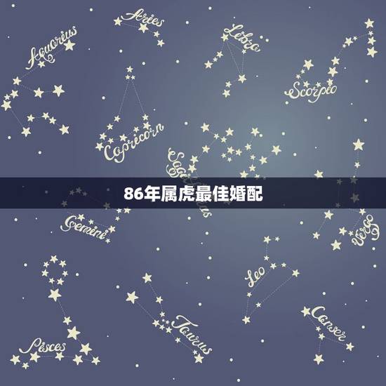 86年属虎最佳婚配，86年属虎女孩和什么属相最配