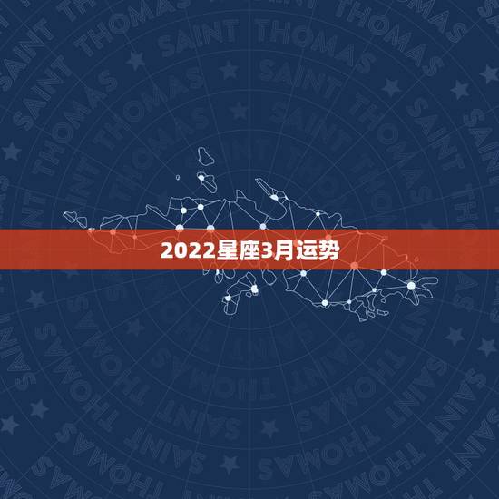 2022星座3月运势,杀破狼2021年3月22日至3月28日12星座运 2022星座3月运势,杀破狼2021年3月22日至3月28日12星座运