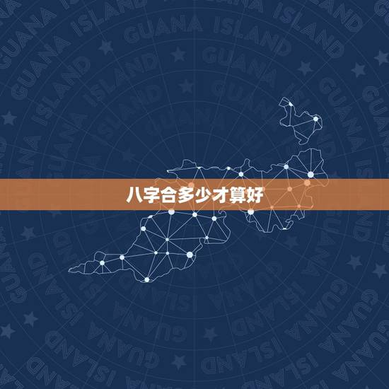 八字合多少才算好，夫妻八字合上几个字好些