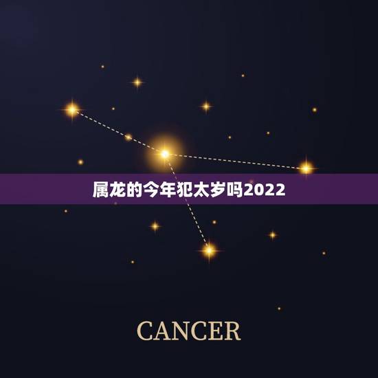 属龙的今年犯太岁吗2022,2022 犯太岁列表 属龙的今年犯太岁吗2022,2022 犯太岁列表