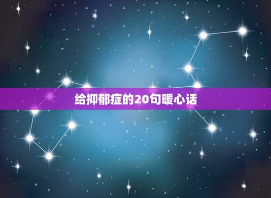 给抑郁症的20句暖心话，安慰抑郁症患者的暖心语句有哪些？