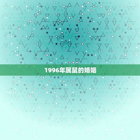 1996年属鼠的婚姻，96年属鼠的和什么属相最配？