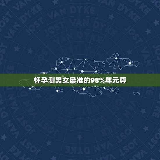 怀孕测男女最准的98%年元尊，生男生女算法最准的