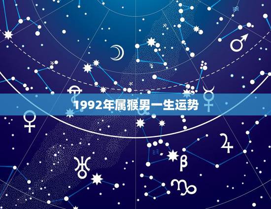 1992年属猴男一生运势，92年属猴人晚婚有多晚