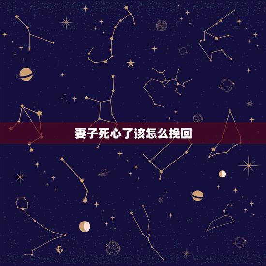 妻子死心了该怎么挽回，老婆对我死心了，死活就是离婚，怎么挽回
