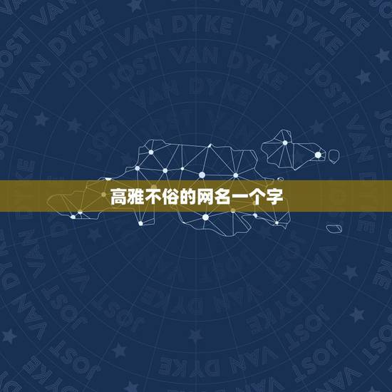 高雅不俗的网名一个字，我女友姓董，名字太土了打算趁结婚时把名字改了，求