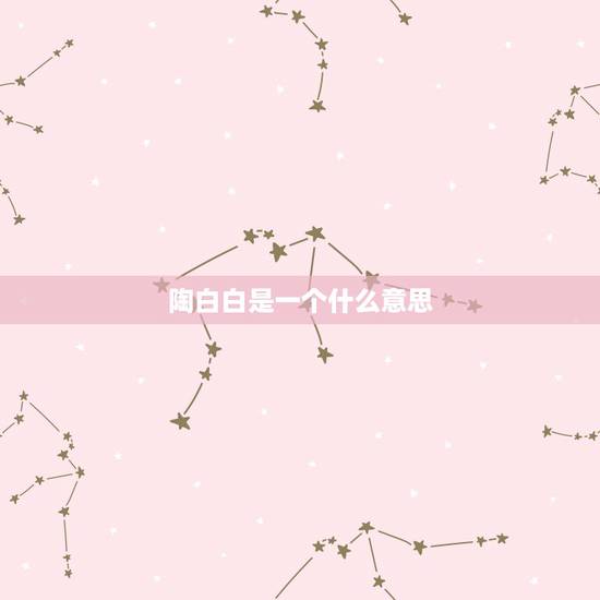 陶白白是一个什么意思,陶白白是谁 陶白白是一个什么意思,陶白白是谁
