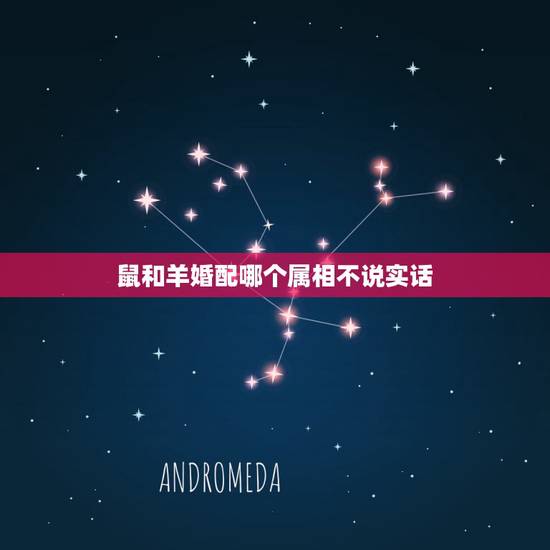 鼠和羊婚配哪个属相不说实话,她们说属鼠的不能跟属羊的结婚 这是真的吗. 鼠和羊婚配哪个属相不说实话,她们说属鼠的不能跟属羊的结婚 这是真的吗.