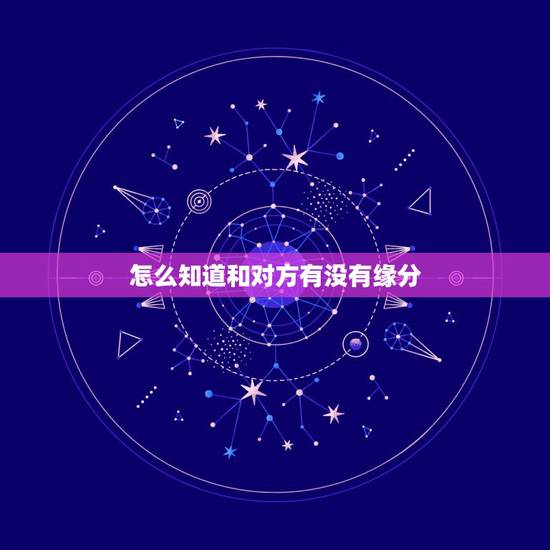 怎么知道和对方有没有缘分,怎么看两个人有没有缘分…? 怎么知道和对方有没有缘分,怎么看两个人有没有缘分…?